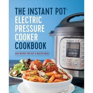 The Instant Pot Electric Pressure Cooker Cookbook: Easy Recipes for Fast & Healt